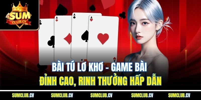 Bài tú lơ khơ - Game bài đỉnh cao, rinh thưởng hấp dẫn