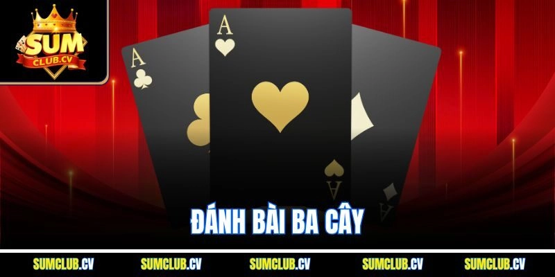 Đánh Bài Ba Cây - Khám Phá Game Cược Online Hot Nhất Sumclub