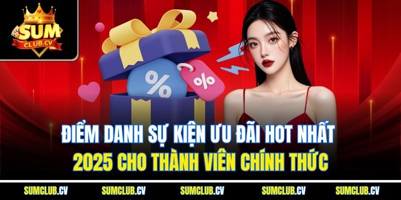 Điểm danh sự kiện ưu đãi HOT nhất 2025 cho thành viên chính thức