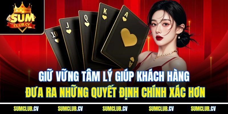 Giữ vững tâm lý giúp khách hàng đưa ra những quyết định chính xác hơn